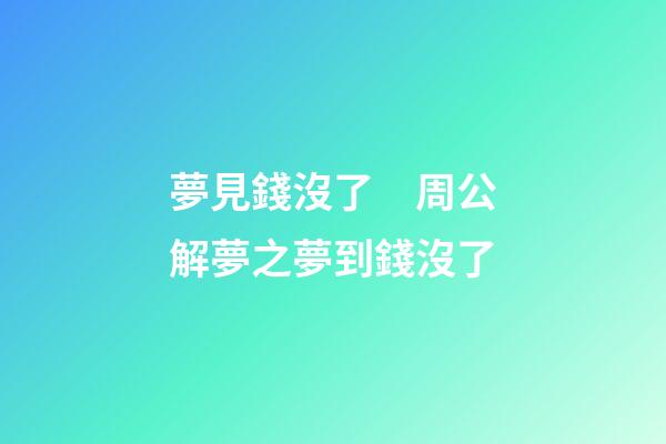夢見錢沒了　周公解夢之夢到錢沒了